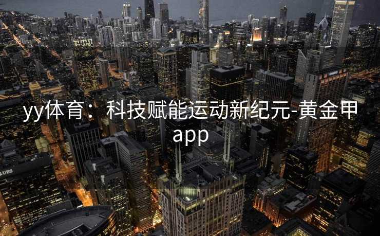 yy体育：科技赋能运动新纪元-黄金甲app