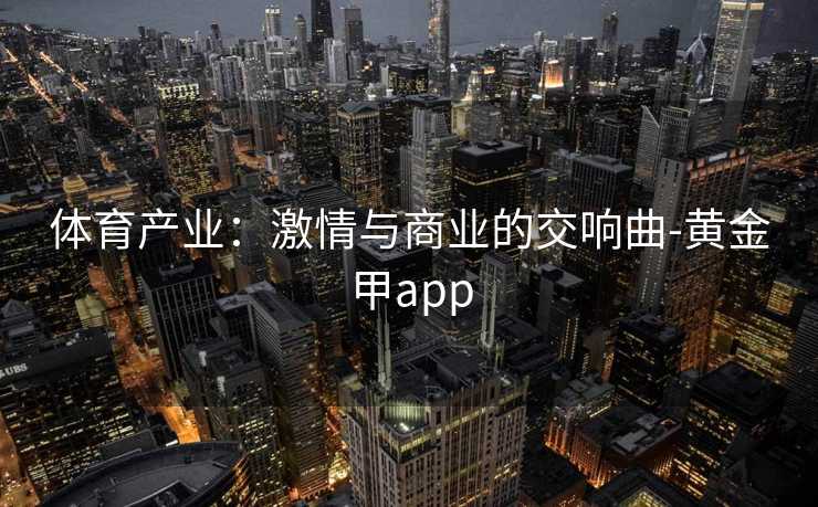体育产业：激情与商业的交响曲-黄金甲app