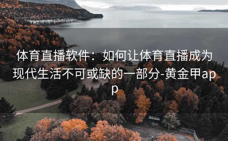 体育直播软件:如何让体育直播成为现代生活不可或缺的一部分-黄金甲app 体育直播软件:如何让体育直播成为现代生活不可或缺的一部分-黄金甲app