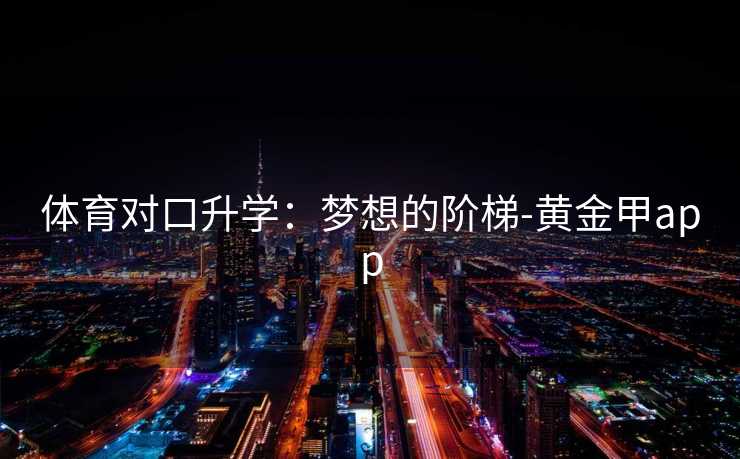 体育对口升学：梦想的阶梯-黄金甲app