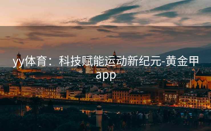 yy体育：科技赋能运动新纪元-黄金甲app