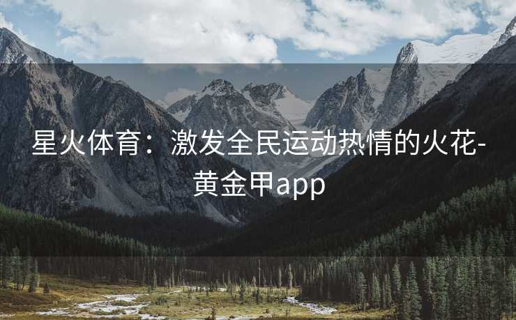 星火体育：激发全民运动热情的火花-黄金甲app