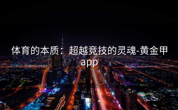 体育的本质：超越竞技的灵魂-黄金甲app