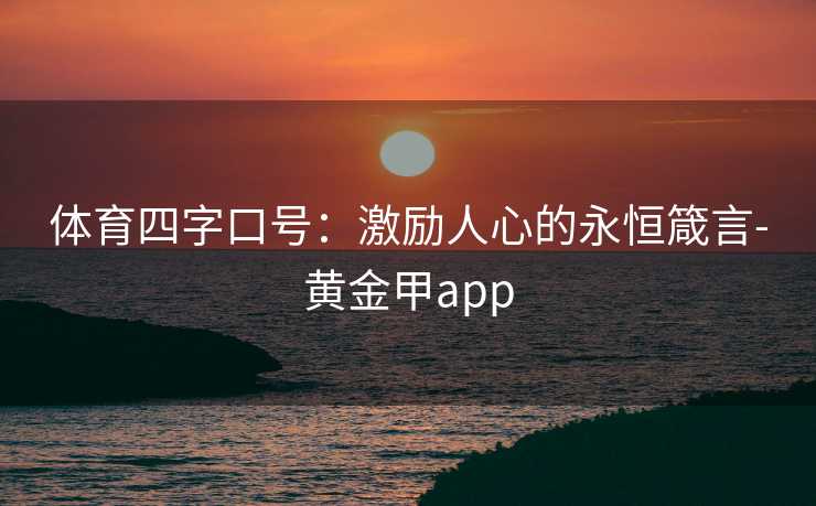 体育四字口号：激励人心的永恒箴言-黄金甲app