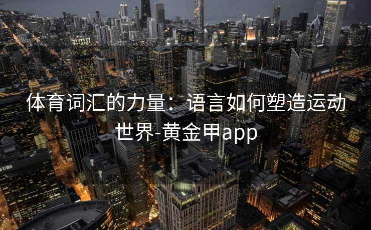 体育词汇的力量：语言如何塑造运动世界-黄金甲app