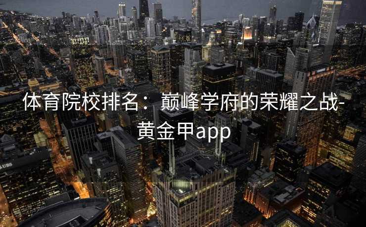 体育院校排名：巅峰学府的荣耀之战-黄金甲app