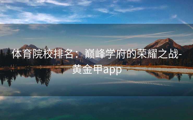 体育院校排名：巅峰学府的荣耀之战-黄金甲app