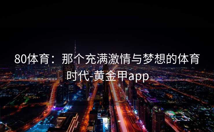 80体育：那个充满激情与梦想的体育时代-黄金甲app