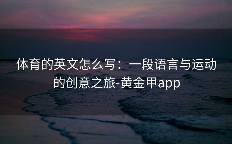 体育的英文怎么写：一段语言与运动的创意之旅-黄金甲app