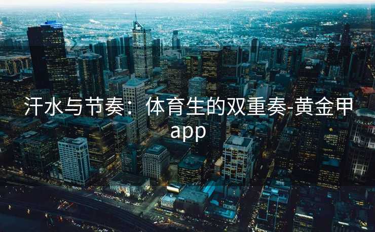 汗水与节奏：体育生的双重奏-黄金甲app