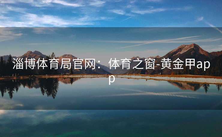 淄博体育局官网：体育之窗-黄金甲app