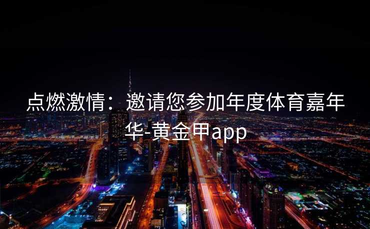 点燃激情：邀请您参加年度体育嘉年华-黄金甲app