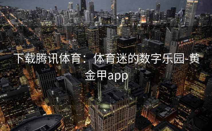 下载腾讯体育：体育迷的数字乐园-黄金甲app