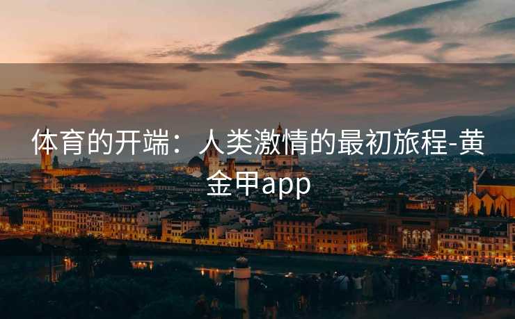 体育的开端：人类激情的最初旅程-黄金甲app
