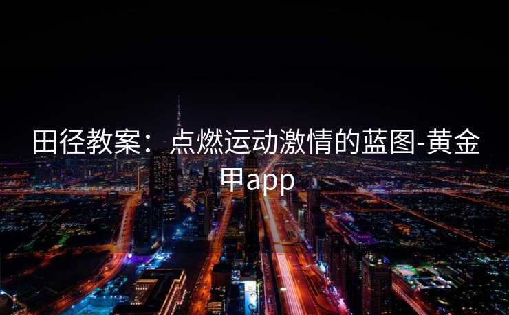 田径教案：点燃运动激情的蓝图-黄金甲app
