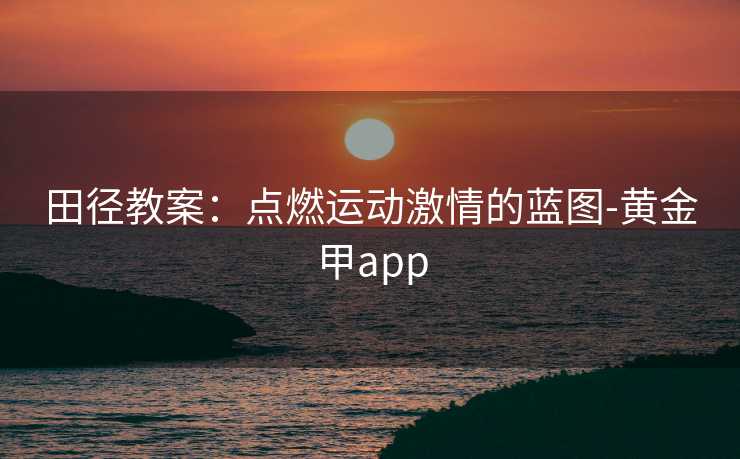 田径教案：点燃运动激情的蓝图-黄金甲app