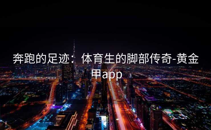 奔跑的足迹：体育生的脚部传奇-黄金甲app