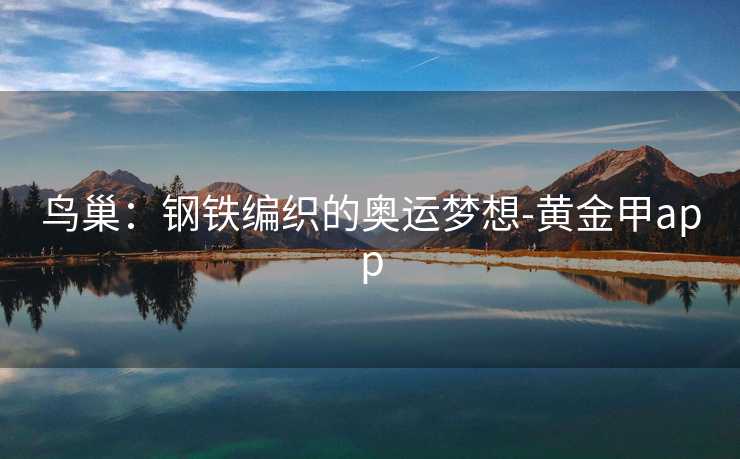 鸟巢：钢铁编织的奥运梦想-黄金甲app