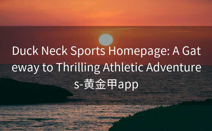 Duck Neck Sports Homepage: A Gateway to Thrilling Athletic Adventures-黄金甲app