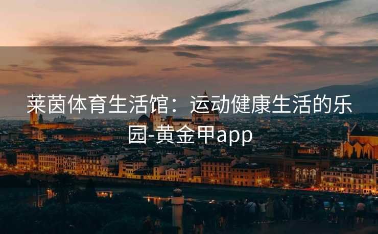 莱茵体育生活馆：运动健康生活的乐园-黄金甲app