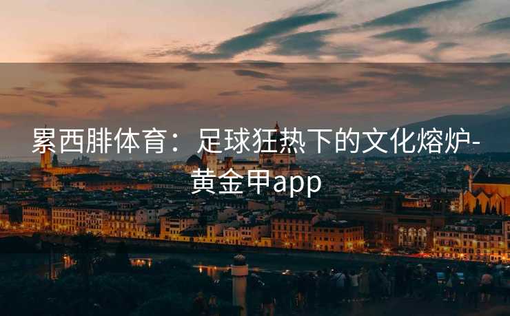 累西腓体育：足球狂热下的文化熔炉-黄金甲app