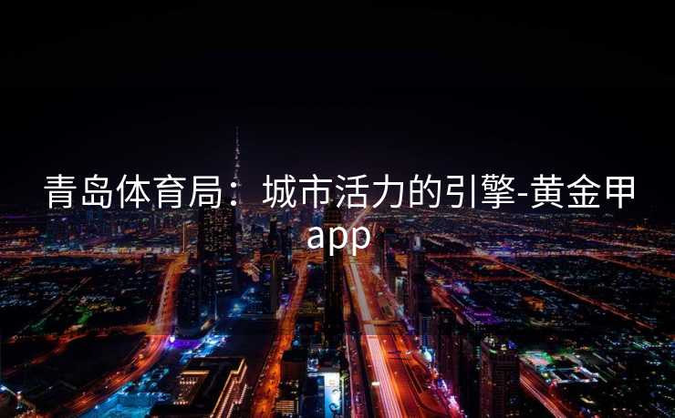 青岛体育局：城市活力的引擎-黄金甲app