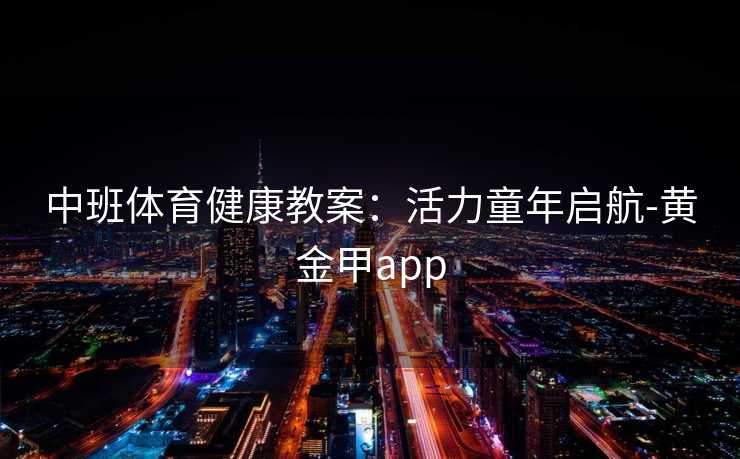 中班体育健康教案：活力童年启航-黄金甲app