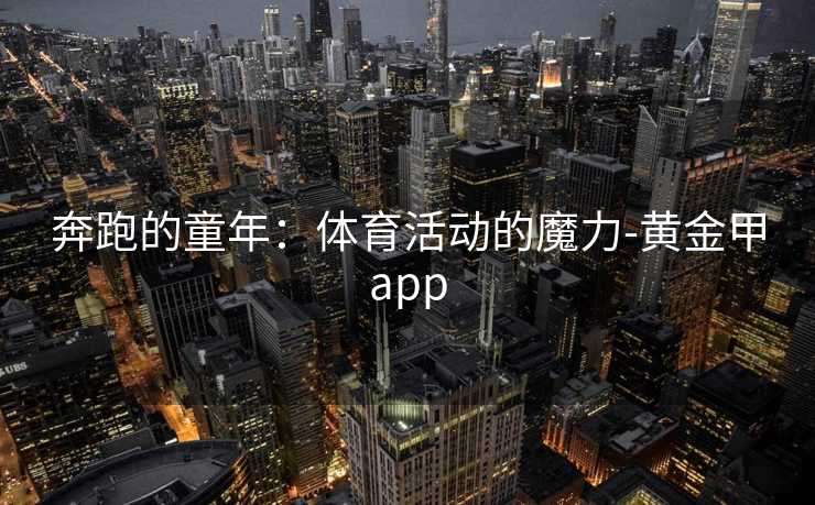 奔跑的童年：体育活动的魔力-黄金甲app