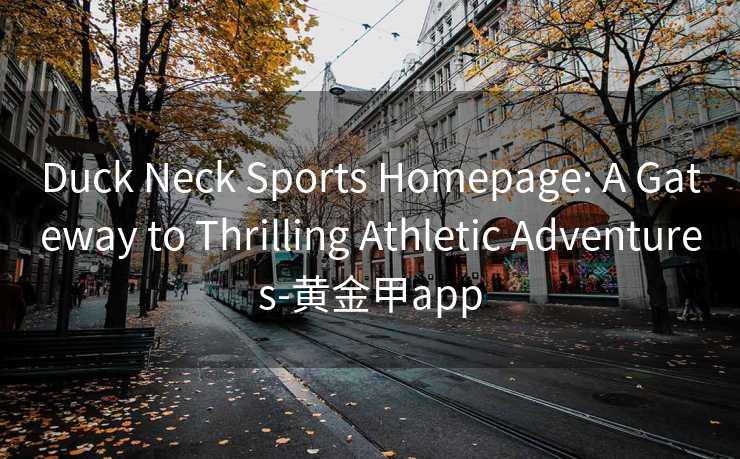 Duck Neck Sports Homepage: A Gateway to Thrilling Athletic Adventures-黄金甲app