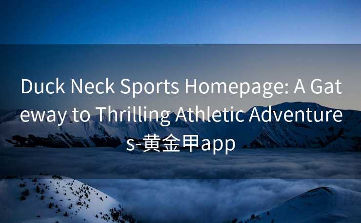 Duck Neck Sports Homepage: A Gateway to Thrilling Athletic Adventures-黄金甲app