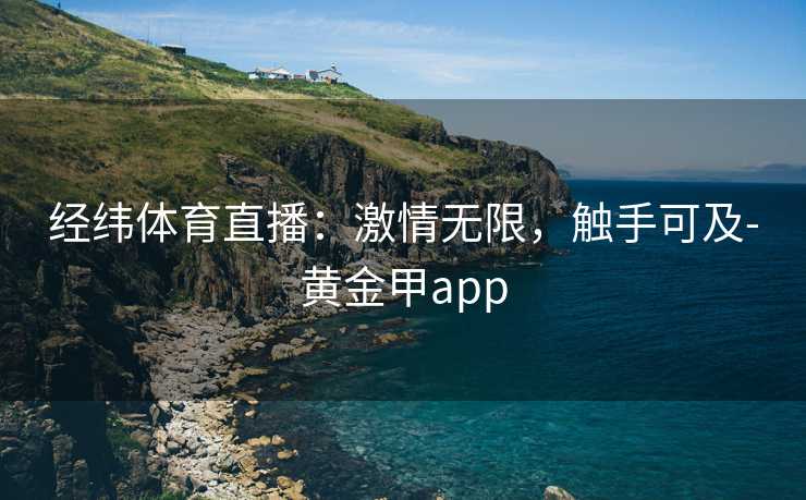 经纬体育直播：激情无限，触手可及-黄金甲app