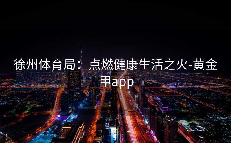 徐州体育局：点燃健康生活之火-黄金甲app