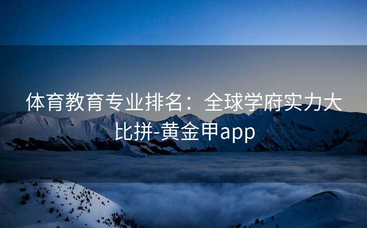 体育教育专业排名：全球学府实力大比拼-黄金甲app