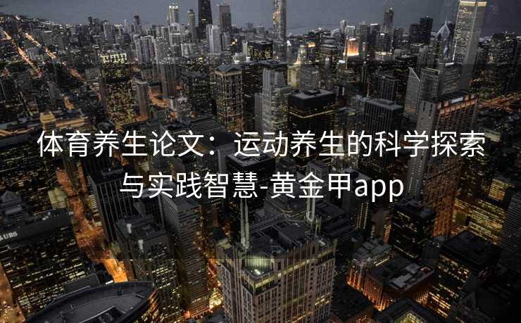 体育养生论文：运动养生的科学探索与实践智慧-黄金甲app