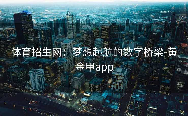 体育招生网：梦想起航的数字桥梁-黄金甲app