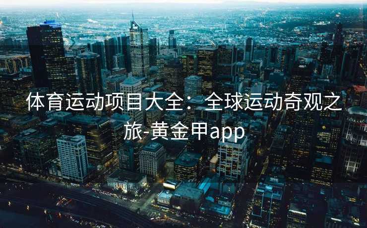 体育运动项目大全：全球运动奇观之旅-黄金甲app