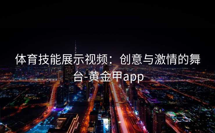 体育技能展示视频：创意与激情的舞台-黄金甲app