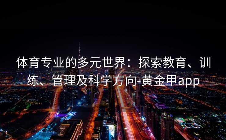 体育专业的多元世界：探索教育、训练、管理及科学方向-黄金甲app