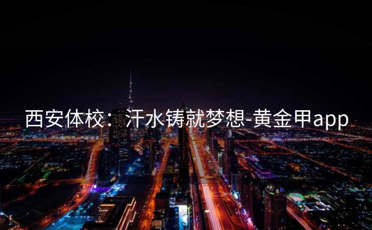 西安体校：汗水铸就梦想-黄金甲app