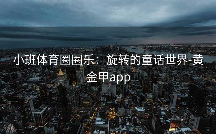 小班体育圈圈乐：旋转的童话世界-黄金甲app