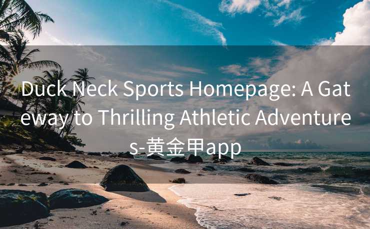 Duck Neck Sports Homepage: A Gateway to Thrilling Athletic Adventures-黄金甲app