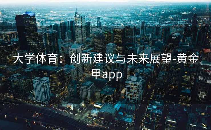 大学体育：创新建议与未来展望-黄金甲app