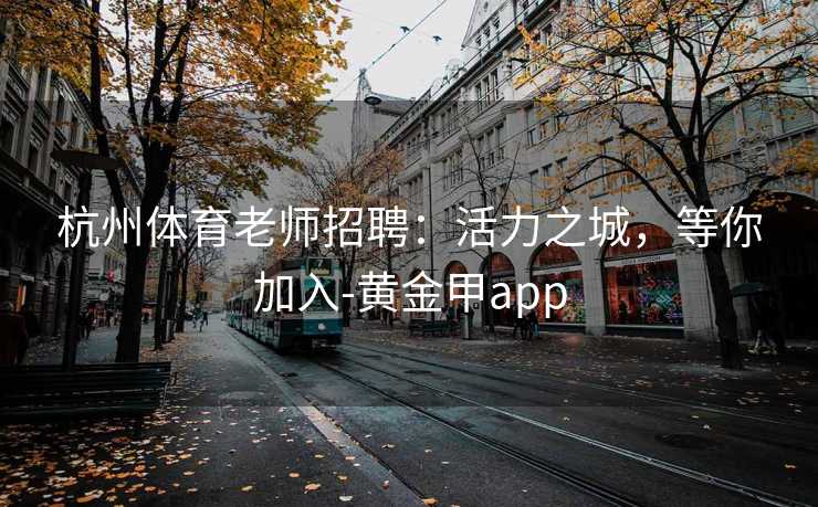 杭州体育老师招聘：活力之城，等你加入-黄金甲app