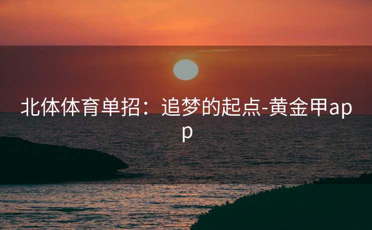 北体体育单招：追梦的起点-黄金甲app