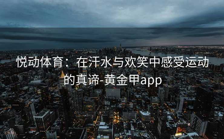 悦动体育：在汗水与欢笑中感受运动的真谛-黄金甲app