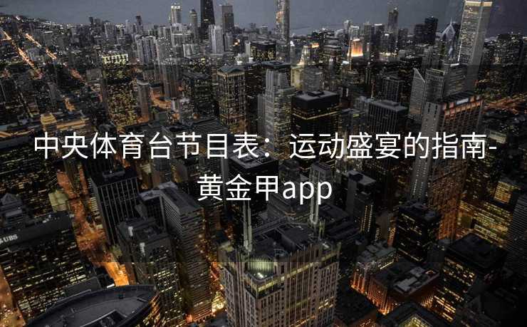中央体育台节目表：运动盛宴的指南-黄金甲app