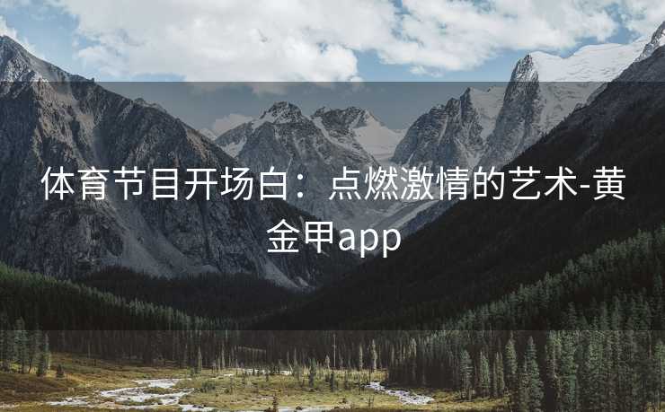 体育节目开场白：点燃激情的艺术-黄金甲app