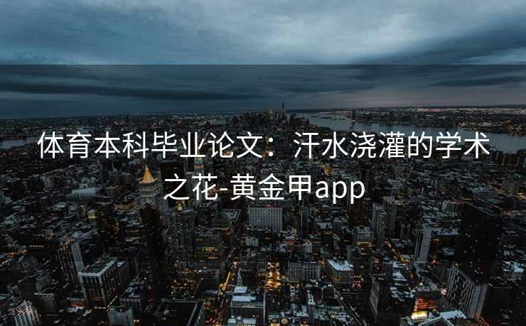 体育本科毕业论文：汗水浇灌的学术之花-黄金甲app