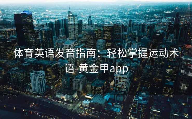 体育英语发音指南：轻松掌握运动术语-黄金甲app