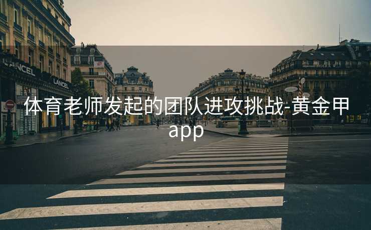 体育老师发起的团队进攻挑战-黄金甲app